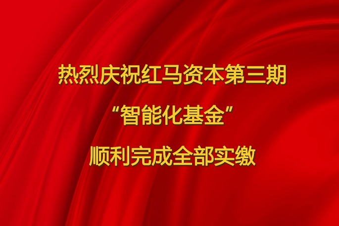 红马资本第三期“智能化基金”顺利完成全部实缴
